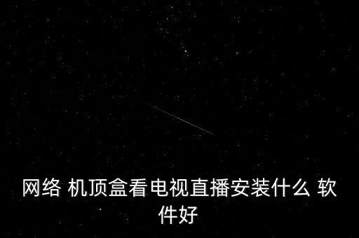 網(wǎng)絡(luò) 機(jī)頂盒看電視直播安裝什么 軟件好