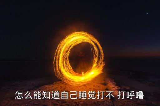 怎么能知道自己睡覺打不 打呼嚕