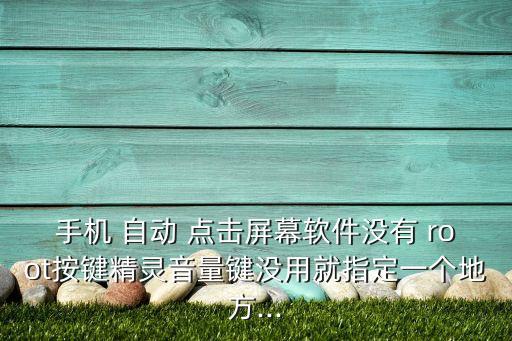 手機(jī) 自動 點(diǎn)擊屏幕軟件沒有 root按鍵精靈音量鍵沒用就指定一個地方...
