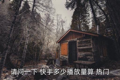 請問一下 快手多少播放量算 熱門