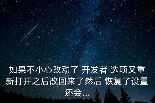 如果不小心改動了 開發(fā)者 選項又重新打開之后改回來了然后 恢復了設(shè)置還會...