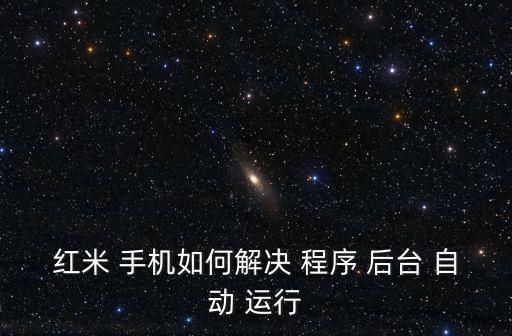 紅米 手機(jī)如何解決 程序 后臺(tái) 自動(dòng) 運(yùn)行