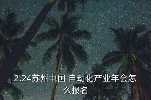 2.24蘇州中國(guó) 自動(dòng)化產(chǎn)業(yè)年會(huì)怎么報(bào)名