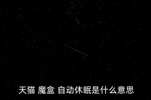  天貓 魔盒 自動休眠是什么意思