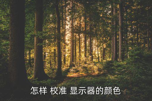 怎樣 校準(zhǔn) 顯示器的顏色