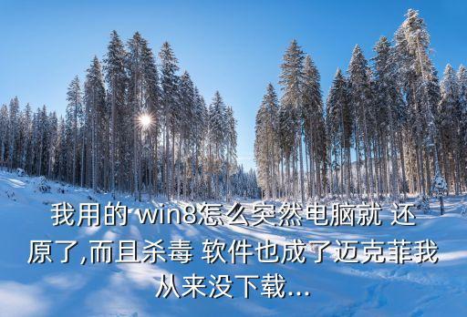 我用的 win8怎么突然電腦就 還原了,而且殺毒 軟件也成了邁克菲我從來沒下載...