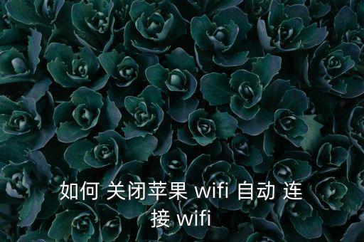 怎么關(guān)閉網(wǎng)絡(luò)自動(dòng)連接wifi密碼,如何關(guān)閉wifi?