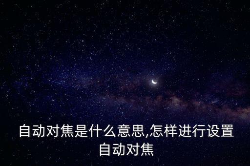  自動對焦是什么意思,怎樣進行設(shè)置 自動對焦