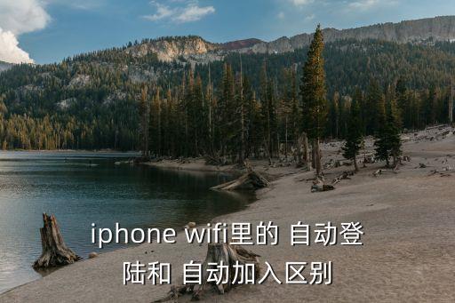 iphone wifi里的 自動登陸和 自動加入?yún)^(qū)別