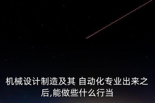機(jī)械設(shè)計(jì)制造及其 自動(dòng)化專業(yè)出來之后,能做些什么行當(dāng)