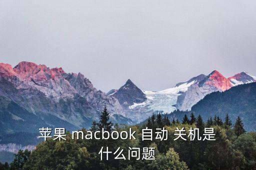 蘋(píng)果 macbook 自動(dòng) 關(guān)機(jī)是什么問(wèn)題