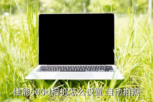 佳能600d相機(jī)怎么設(shè)置 自動(dòng)拍照