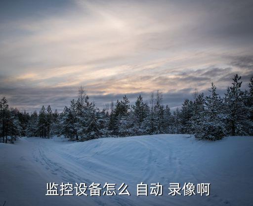  監(jiān)控設(shè)備怎么 自動(dòng) 錄像啊