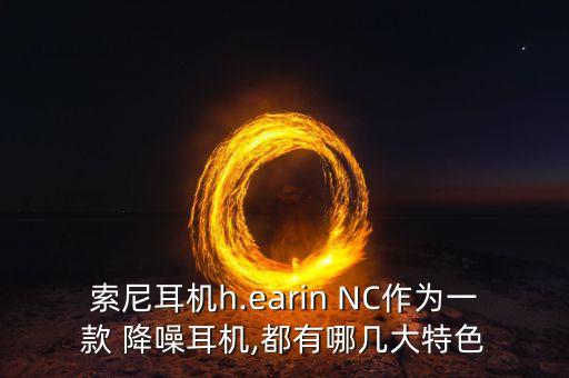 索尼耳機h.earin NC作為一款 降噪耳機,都有哪幾大特色