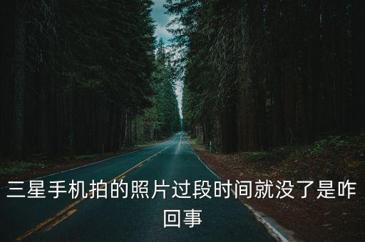 三星手機拍的照片過段時間就沒了是咋回事