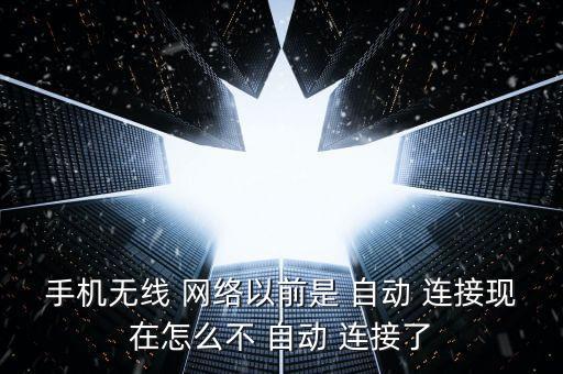 手機(jī)無(wú)線 網(wǎng)絡(luò)以前是 自動(dòng) 連接現(xiàn)在怎么不 自動(dòng) 連接了