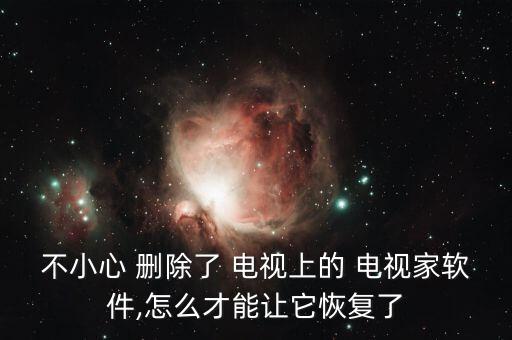 不小心 刪除了 電視上的 電視家軟件,怎么才能讓它恢復(fù)了