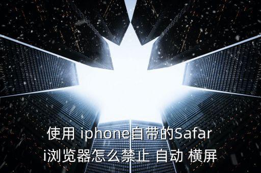 使用 iphone自帶的Safari瀏覽器怎么禁止 自動(dòng) 橫屏