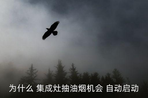 為什么 集成灶抽油煙機(jī)會(huì) 自動(dòng)啟動(dòng)