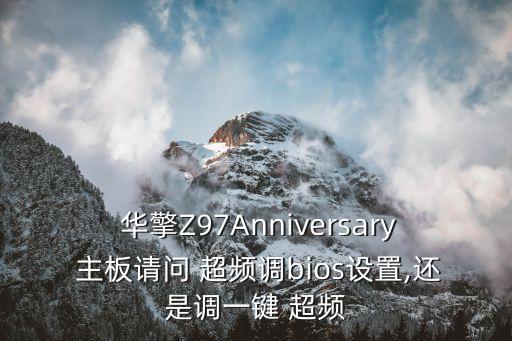  華擎Z97Anniversary 主板請問 超頻調(diào)bios設(shè)置,還是調(diào)一鍵 超頻