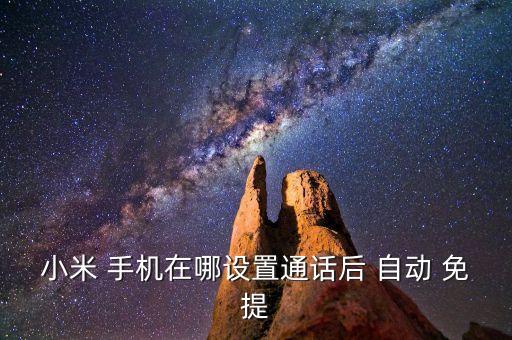 小米 手機(jī)在哪設(shè)置通話(huà)后 自動(dòng) 免提