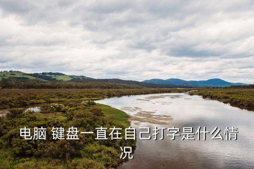  電腦 鍵盤一直在自己打字是什么情況