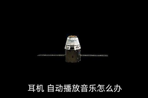  耳機(jī) 自動播放音樂怎么辦
