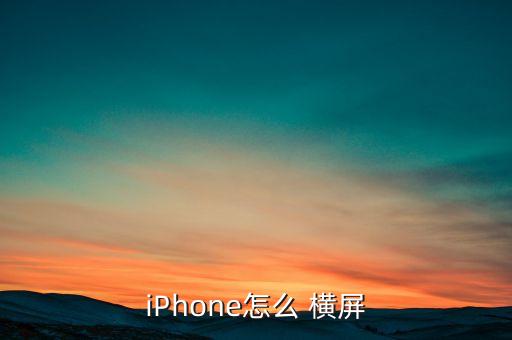 iphone 自動(dòng)橫屏,iphone橫屏如何設(shè)置?