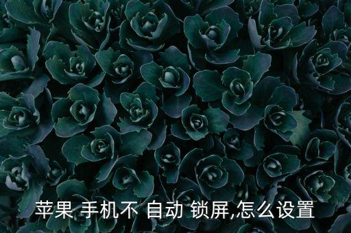 怎么讓手機不會自動鎖屏,手機自動鎖屏如何操作?