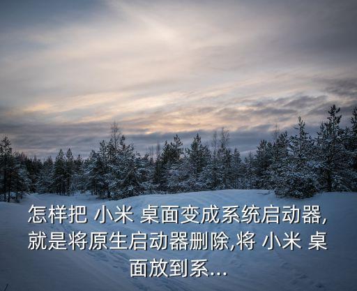 怎樣把 小米 桌面變成系統(tǒng)啟動(dòng)器,就是將原生啟動(dòng)器刪除,將 小米 桌面放到系...