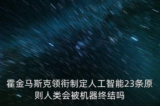 霍金馬斯克領(lǐng)銜制定人工智能23條原則人類(lèi)會(huì)被機(jī)器終結(jié)嗎