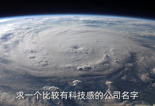 帶有科技感的公司名稱，求一個(gè)科技公司的名字簡單大氣有技術(shù)感覺