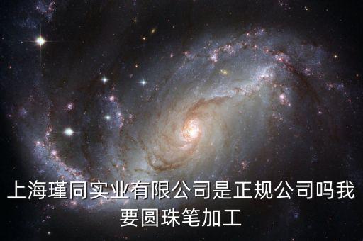 上海瑾同實業(yè)有限公司是正規(guī)公司嗎我要圓珠筆加工