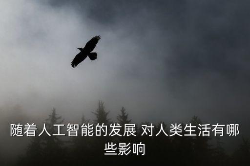 隨著人工智能的發(fā)展 對(duì)人類生活有哪些影響
