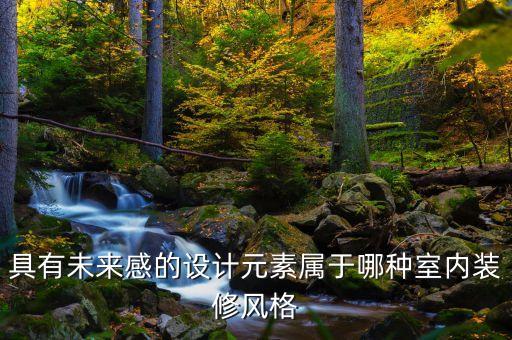 未來感設(shè)計(jì)元素，具有未來感的設(shè)計(jì)元素屬于哪種室內(nèi)裝修風(fēng)格