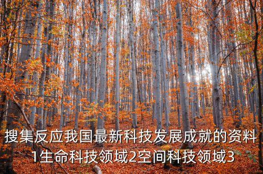 搜集反應(yīng)我國(guó)最新科技發(fā)展成就的資料 1生命科技領(lǐng)域2空間科技領(lǐng)域3