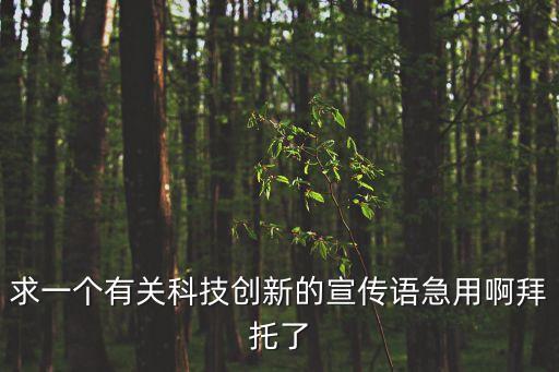 求一個有關科技創(chuàng)新的宣傳語急用啊拜托了