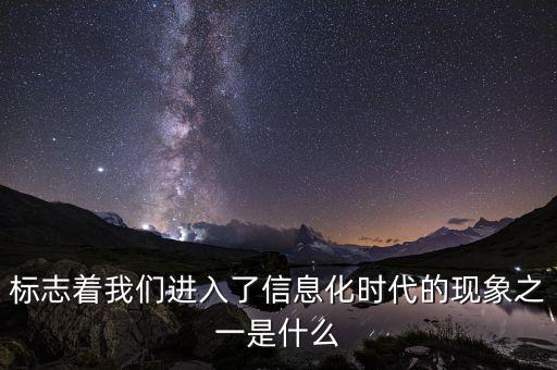 標(biāo)志著我們進(jìn)入了信息化時(shí)代的現(xiàn)象之一是什么