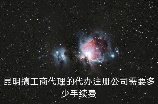公司注冊代理，昆明搞工商代理的代辦注冊公司需要多少手續(xù)費