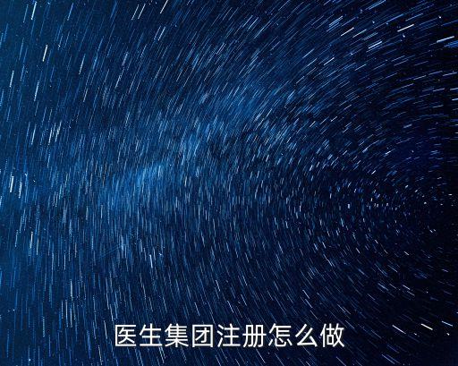 醫(yī)生集團(tuán)注冊(cè)怎么做