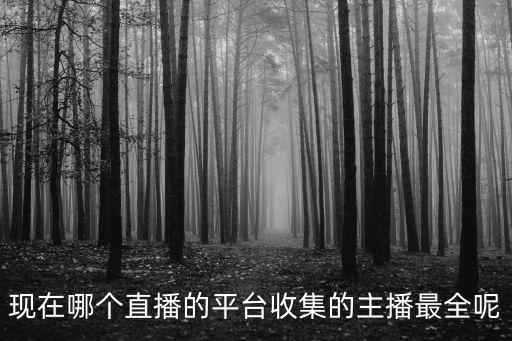 現(xiàn)在哪個(gè)直播的平臺(tái)收集的主播最全呢