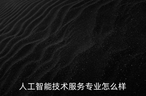 人工智能技術(shù)服務(wù)專業(yè)怎么樣