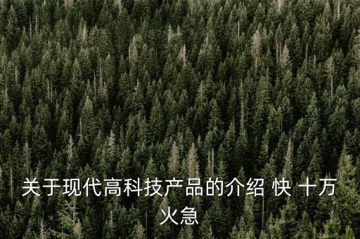 關(guān)于現(xiàn)代高科技產(chǎn)品的介紹 快 十萬火急