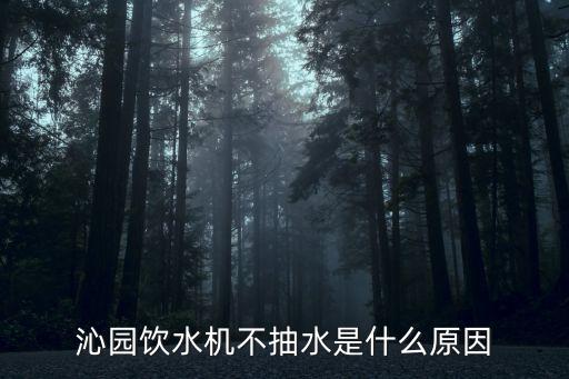沁園飲水機(jī)不抽水是什么原因