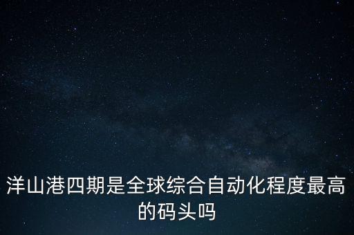 洋山港四期是全球綜合自動化程度最高的碼頭嗎