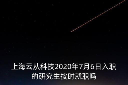 上海云從科技2020年7月6日入職的研究生按時就職嗎