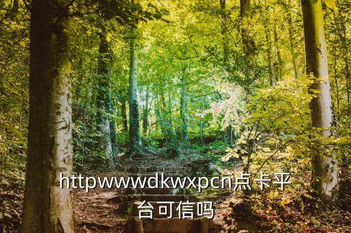 httpwwwdkwxpcn點卡平臺可信嗎