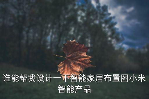 智能產(chǎn)品設(shè)計(jì)圖片大全，誰(shuí)能幫我設(shè)計(jì)一下智能家居布置圖小米智能產(chǎn)品