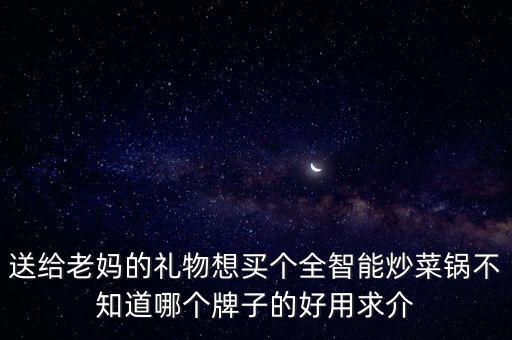 送給老媽的禮物想買個(gè)全智能炒菜鍋不知道哪個(gè)牌子的好用求介