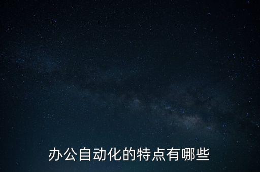 自動化技術(shù)的特點有哪些，支撐群體辦公的自動化技術(shù)具有什么特征